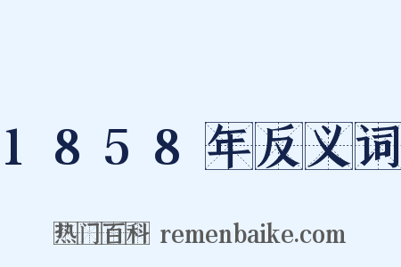 1858年反义词是什么意思的图片
